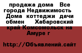 продажа дома - Все города Недвижимость » Дома, коттеджи, дачи обмен   . Хабаровский край,Комсомольск-на-Амуре г.